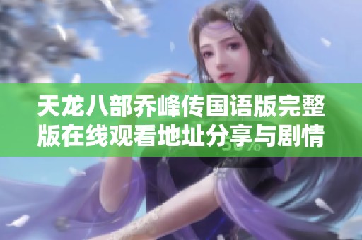 天龙八部乔峰传国语版完整版在线观看地址分享与剧情介绍