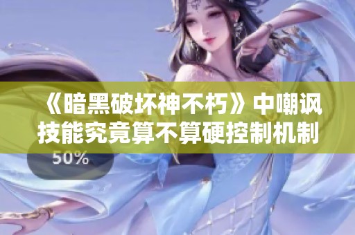 《暗黑破坏神不朽》中嘲讽技能究竟算不算硬控制机制解析