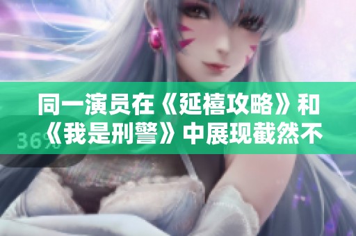 同一演员在《延禧攻略》和《我是刑警》中展现截然不同的角色魅力