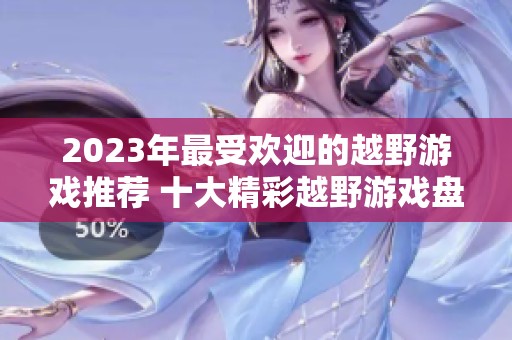 2023年最受欢迎的越野游戏推荐 十大精彩越野游戏盘点