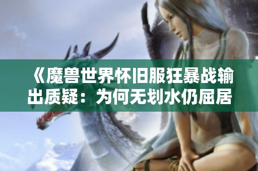 《魔兽世界怀旧服狂暴战输出质疑：为何无划水仍屈居MC垫底》