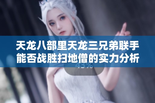 天龙八部里天龙三兄弟联手能否战胜扫地僧的实力分析