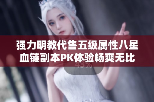 强力明教代售五级属性八星血链副本PK体验畅爽无比