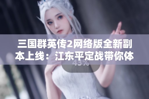 三国群英传2网络版全新副本上线：江东平定战带你体验新玩法的震撼！