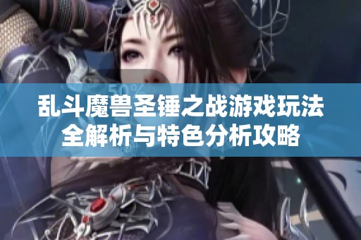 乱斗魔兽圣锤之战游戏玩法全解析与特色分析攻略