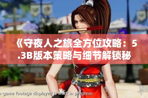 《守夜人之旅全方位攻略：5.3B版本策略与细节解锁秘籍》