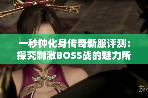一秒钟化身传奇新服评测：探究刺激BOSS战的魅力所在