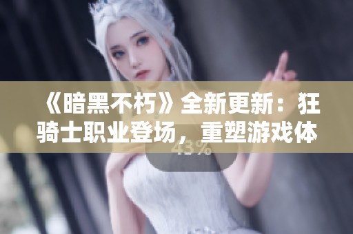 《暗黑不朽》全新更新：狂骑士职业登场，重塑游戏体验与乐趣