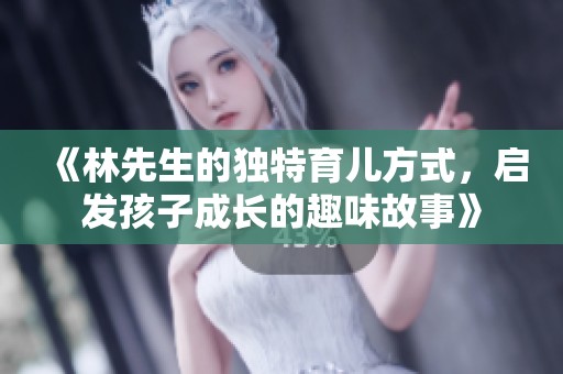 《林先生的独特育儿方式，启发孩子成长的趣味故事》