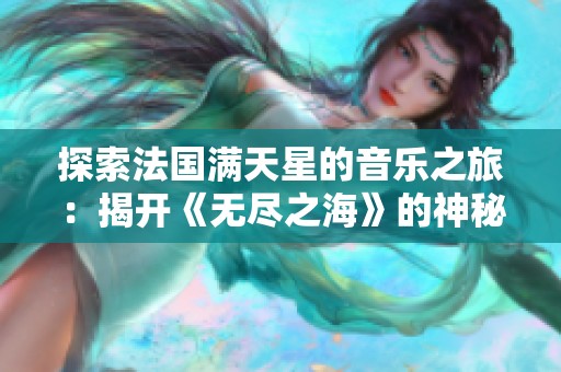 探索法国满天星的音乐之旅：揭开《无尽之海》的神秘面纱