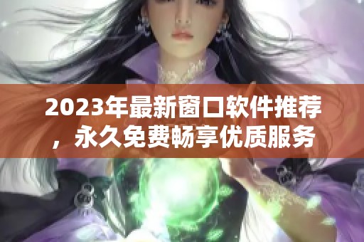 2023年最新窗口软件推荐，永久免费畅享优质服务