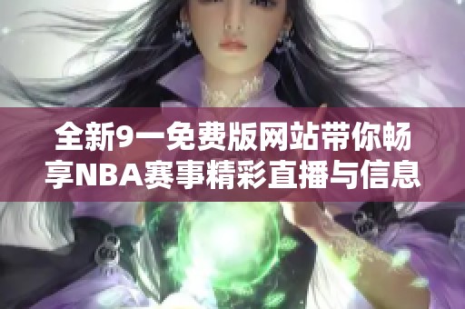 全新9一免费版网站带你畅享NBA赛事精彩直播与信息