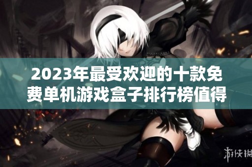 2023年最受欢迎的十款免费单机游戏盒子排行榜值得一试