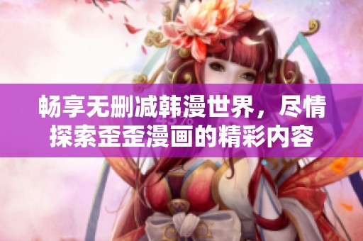 畅享无删减韩漫世界，尽情探索歪歪漫画的精彩内容