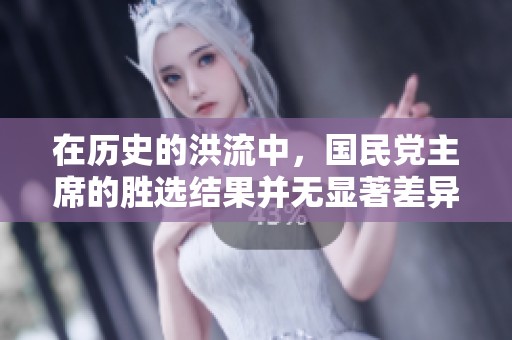 在历史的洪流中，国民党主席的胜选结果并无显著差异