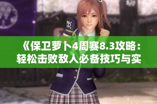 《保卫萝卜4周赛8.3攻略：轻松击败敌人必备技巧与实用策略分享》