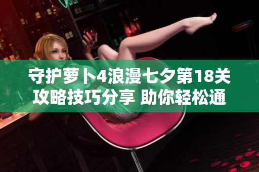 守护萝卜4浪漫七夕第18关攻略技巧分享 助你轻松通关