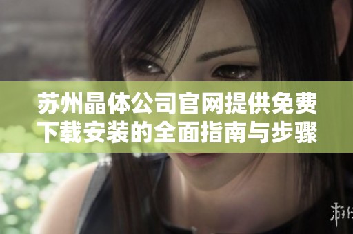苏州晶体公司官网提供免费下载安装的全面指南与步骤解析