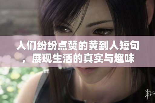 人们纷纷点赞的黄到人短句，展现生活的真实与趣味