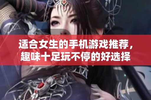 适合女生的手机游戏推荐，趣味十足玩不停的好选择