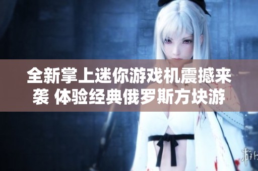 全新掌上迷你游戏机震撼来袭 体验经典俄罗斯方块游戏的乐趣
