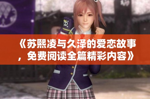 《苏熙凌与久泽的爱恋故事，免费阅读全篇精彩内容》