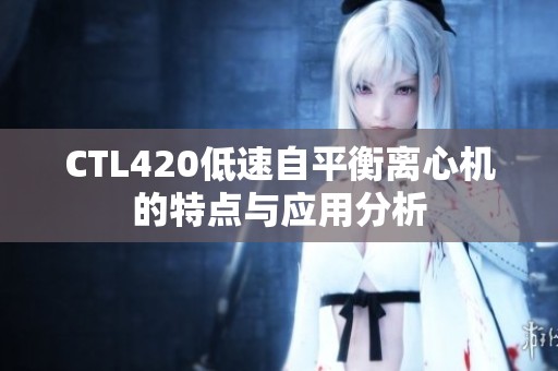 CTL420低速自平衡离心机的特点与应用分析