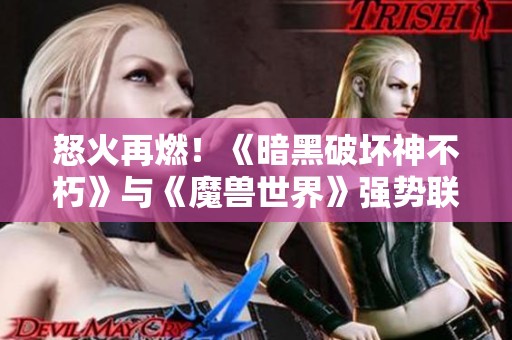 怒火再燃！《暗黑破坏神不朽》与《魔兽世界》强势联动带来全新体验
