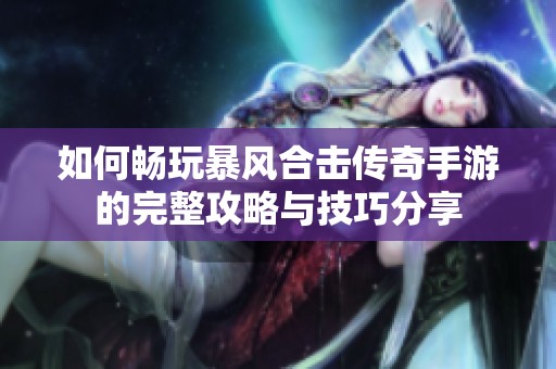 如何畅玩暴风合击传奇手游的完整攻略与技巧分享
