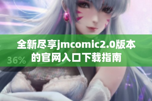 全新尽享jmcomic2.0版本的官网入口下载指南