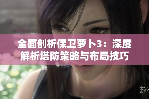 全面剖析保卫萝卜3：深度解析塔防策略与布局技巧