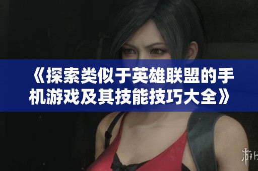 《探索类似于英雄联盟的手机游戏及其技能技巧大全》