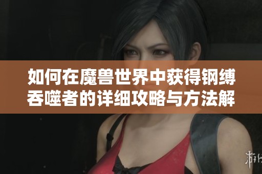 如何在魔兽世界中获得钢缚吞噬者的详细攻略与方法解析