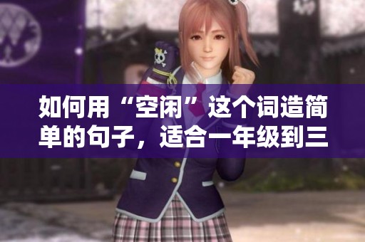 如何用“空闲”这个词造简单的句子，适合一年级到三年级学生学习