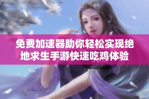免费加速器助你轻松实现绝地求生手游快速吃鸡体验