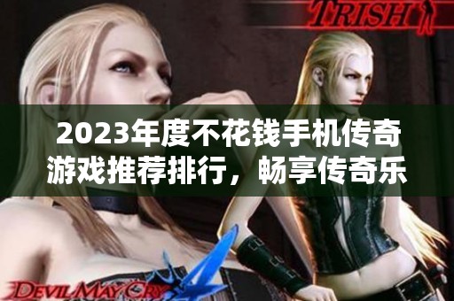 2023年度不花钱手机传奇游戏推荐排行，畅享传奇乐趣不再花费