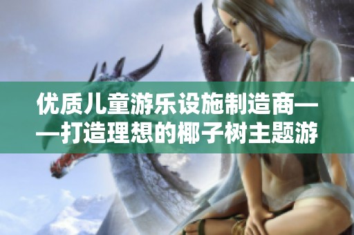 优质儿童游乐设施制造商——打造理想的椰子树主题游乐环境