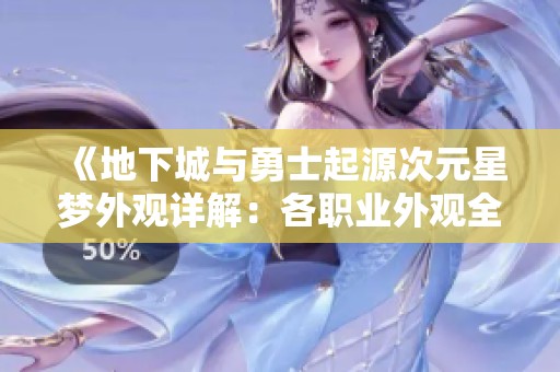 《地下城与勇士起源次元星梦外观详解：各职业外观全景评测》