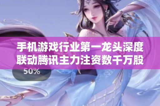 手机游戏行业第一龙头深度联动腾讯主力注资数千万股前景广阔