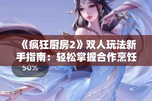 《疯狂厨房2》双人玩法新手指南：轻松掌握合作烹饪技巧