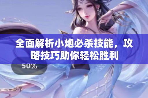 全面解析小炮必杀技能，攻略技巧助你轻松胜利