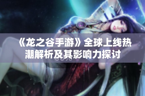 《龙之谷手游》全球上线热潮解析及其影响力探讨