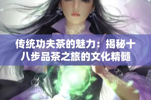 传统功夫茶的魅力：揭秘十八步品茶之旅的文化精髓