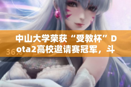 中山大学荣获“受教杯”Dota2高校邀请赛冠军，斗鱼持续加大投入支持电竞发展