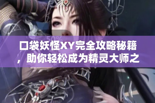 口袋妖怪XY完全攻略秘籍，助你轻松成为精灵大师之路