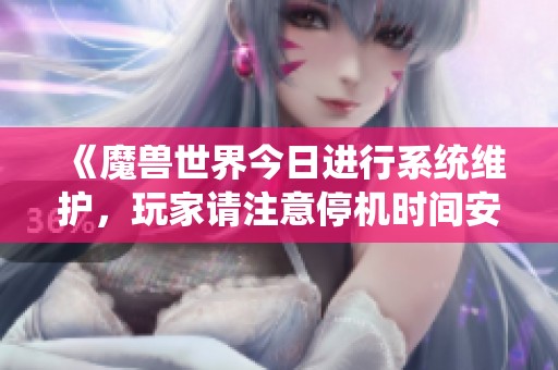《魔兽世界今日进行系统维护，玩家请注意停机时间安排》