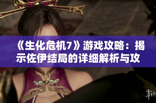 《生化危机7》游戏攻略：揭示佐伊结局的详细解析与攻略指南