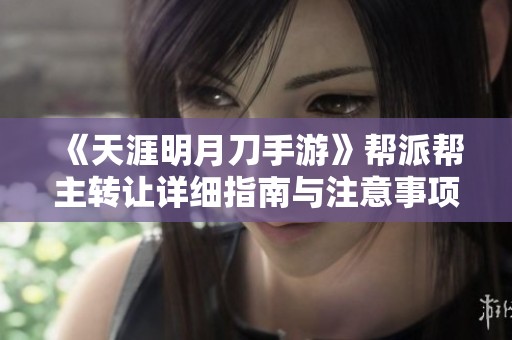 《天涯明月刀手游》帮派帮主转让详细指南与注意事项解析