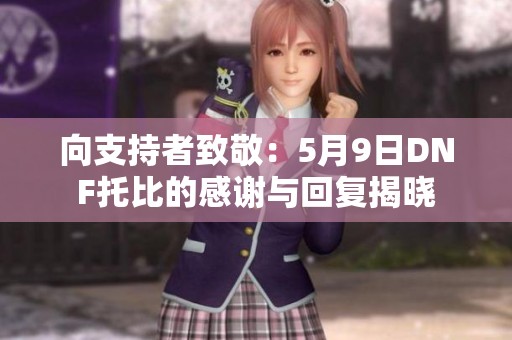 向支持者致敬：5月9日DNF托比的感谢与回复揭晓