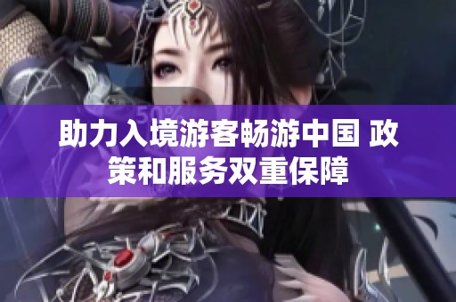 助力入境游客畅游中国 政策和服务双重保障